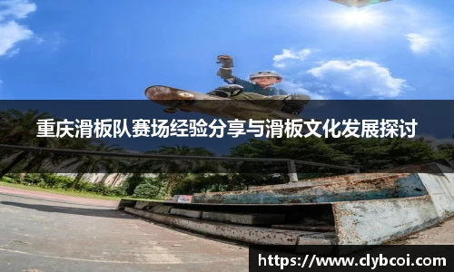 重庆滑板队赛场经验分享与滑板文化发展探讨