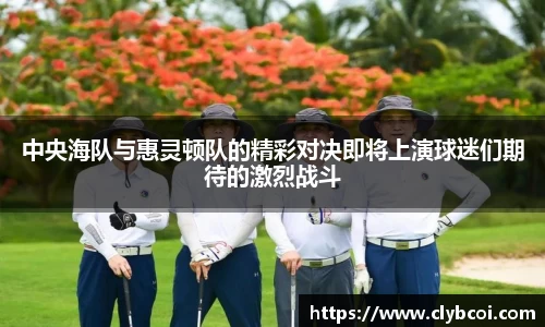 中央海队与惠灵顿队的精彩对决即将上演球迷们期待的激烈战斗
