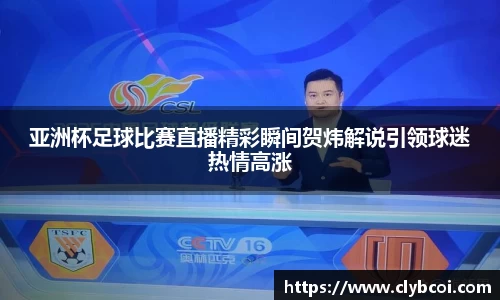亚洲杯足球比赛直播精彩瞬间贺炜解说引领球迷热情高涨