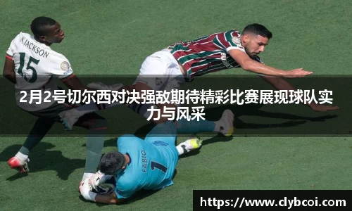 2月2号切尔西对决强敌期待精彩比赛展现球队实力与风采