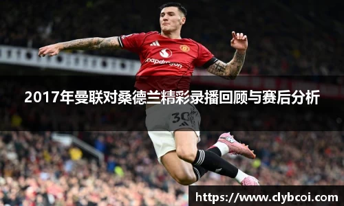 2017年曼联对桑德兰精彩录播回顾与赛后分析