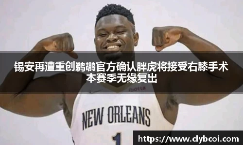 锡安再遭重创鹈鹕官方确认胖虎将接受右膝手术本赛季无缘复出