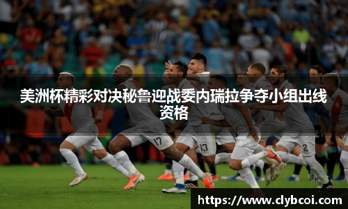 美洲杯精彩对决秘鲁迎战委内瑞拉争夺小组出线资格