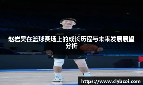 赵岩昊在篮球赛场上的成长历程与未来发展展望分析