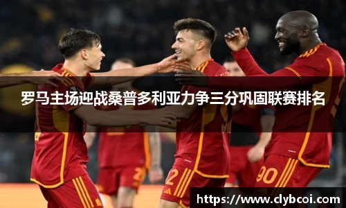 罗马主场迎战桑普多利亚力争三分巩固联赛排名