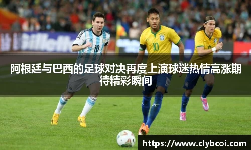 阿根廷与巴西的足球对决再度上演球迷热情高涨期待精彩瞬间