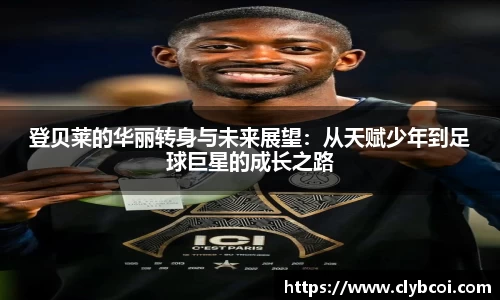 登贝莱的华丽转身与未来展望：从天赋少年到足球巨星的成长之路